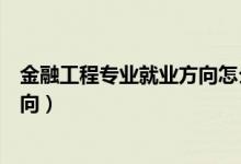 金融工程專業(yè)就業(yè)方向怎么樣（金融工程專業(yè)介紹及就業(yè)方向）