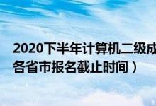 2020下半年計算機二級成績公布（2020年12月計算機二級各省市報名截止時間）