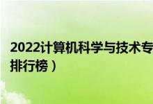 2022計算機科學與技術(shù)專業(yè)大學最新排名名單（最好的院校排行榜）