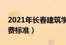 2021年長春建筑學(xué)院學(xué)費(fèi)是多少（各專業(yè)收費(fèi)標(biāo)準(zhǔn)）