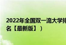 2022年全國(guó)雙一流大學(xué)排名官方（2022中國(guó)雙一流大學(xué)排名【最新版】）