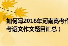 如何寫(xiě)2018年河南高考作文題目（2013-2018河南歷年高考語(yǔ)文作文題目匯總）