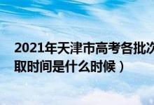 2021年天津市高考各批次錄取時間（2021天津高考本科錄取時間是什么時候）