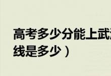 高考多少分能上武漢商學院（2020錄取分數線是多少）