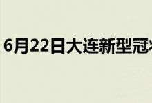 6月22日大連新型冠狀病毒肺炎疫情最新消息