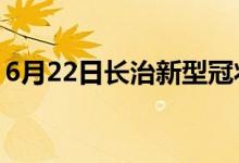 6月22日長治新型冠狀病毒肺炎疫情最新消息