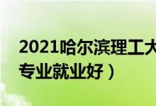 2021哈爾濱理工大學招生有哪些專業(yè)（什么專業(yè)就業(yè)好）