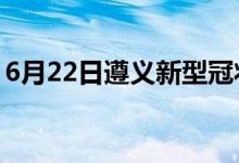 6月22日遵義新型冠狀病毒肺炎疫情最新消息