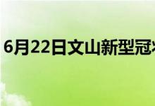 6月22日文山新型冠狀病毒肺炎疫情最新消息