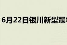 6月22日銀川新型冠狀病毒肺炎疫情最新消息