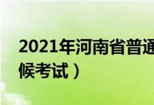 2021年河南省普通專(zhuān)升本考試時(shí)間（什么時(shí)候考試）