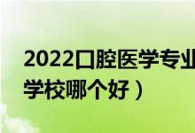 2022口腔醫(yī)學專業(yè)大學排名最新（高職?？茖W校哪個好）