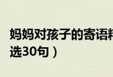 媽媽對孩子的寄語精選（媽媽對孩子的寄語精選30句）