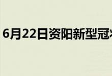 6月22日資陽新型冠狀病毒肺炎疫情最新消息