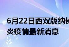 6月22日西雙版納傣族自治州新型冠狀病毒肺炎疫情最新消息