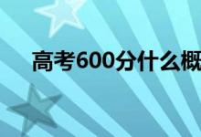 高考600分什么概念（上600分很難嗎）