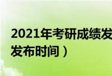 2021年考研成績(jī)發(fā)布信息（2021年考研成績(jī)發(fā)布時(shí)間）