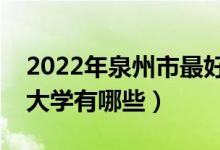 2022年泉州市最好大學(xué)排名（泉州市最好的大學(xué)有哪些）