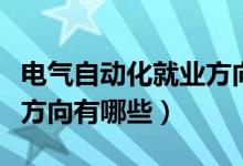 電氣自動化就業(yè)方向有哪些（電氣自動化就業(yè)方向有哪些）