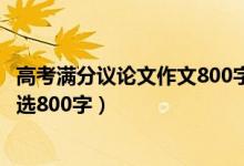 高考滿分議論文作文800字5篇（高考優(yōu)秀滿分議論文范文精選800字）