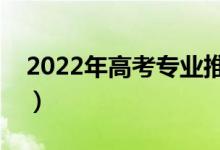 2022年高考專業(yè)推薦（選擇什么專業(yè)有前景）