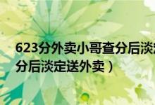 623分外賣小哥查分后淡定送外賣視頻（623分外賣小哥查分后淡定送外賣）