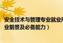 安全技術與管理專業(yè)就業(yè)形勢（2022安全技術與管理專業(yè)就業(yè)前景及必備能力）