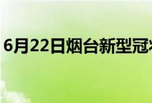 6月22日煙臺(tái)新型冠狀病毒肺炎疫情最新消息