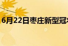 6月22日棗莊新型冠狀病毒肺炎疫情最新消息