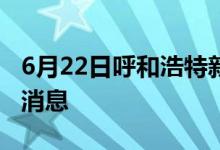 6月22日呼和浩特新型冠狀病毒肺炎疫情最新消息