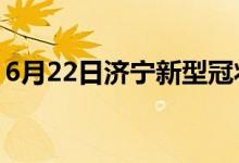 6月22日濟(jì)寧新型冠狀病毒肺炎疫情最新消息