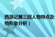 西游記第三回人物特點及分析（西游記第三回主要內(nèi)容和人物形象分析）