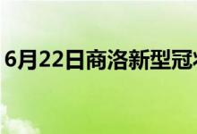 6月22日商洛新型冠狀病毒肺炎疫情最新消息