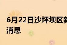 6月22日沙坪壩區(qū)新型冠狀病毒肺炎疫情最新消息