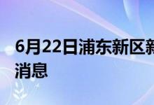 6月22日浦東新區(qū)新型冠狀病毒肺炎疫情最新消息