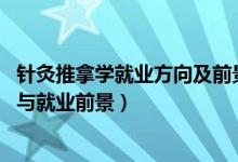 針灸推拿學就業(yè)方向及前景（2022針灸推拿學專業(yè)就業(yè)方向與就業(yè)前景）