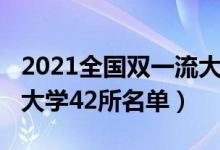 2021全國雙一流大學名單（2022我國雙一流大學42所名單）