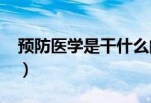 預防醫(yī)學是干什么的（2022就業(yè)前景怎么樣）