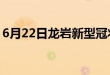 6月22日龍巖新型冠狀病毒肺炎疫情最新消息