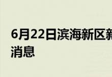 6月22日濱海新區(qū)新型冠狀病毒肺炎疫情最新消息