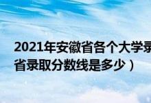 2021年安徽省各個大學錄取分數(shù)線（2021安徽工程大學各省錄取分數(shù)線是多少）