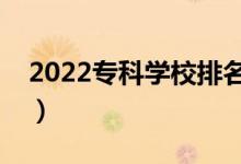 2022專科學校排名（最好的高職院校有哪些）