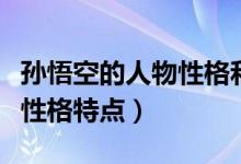 孫悟空的人物性格和特點(diǎn)（孫悟空人物簡(jiǎn)介及性格特點(diǎn)）