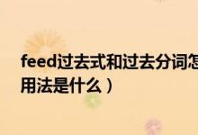 feed過去式和過去分詞怎么寫（feed過去式和過去分詞和用法是什么）