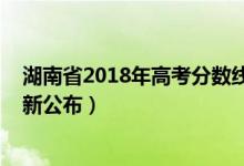 湖南省2018年高考分?jǐn)?shù)線發(fā)布（2018年湖南高考分?jǐn)?shù)線最新公布）