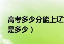 高考多少分能上遼東學院（2020錄取分數(shù)線是多少）