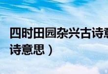 四時田園雜興古詩意思翻譯（四時田園雜興古詩意思）