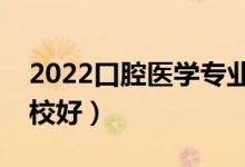 2022口腔醫(yī)學(xué)專業(yè)大專學(xué)校有哪些（什么學(xué)校好）