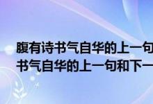 腹有詩(shī)書(shū)氣自華的上一句和下一句是什么?拼音版（腹有詩(shī)書(shū)氣自華的上一句和下一句是什么）