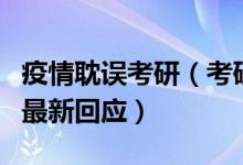 疫情耽誤考研（考研因疫情受阻怎么辦？官方最新回應）